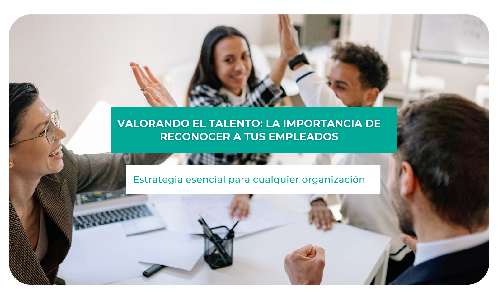 Valorando el talento: La importancia de reconocer a tus empleados